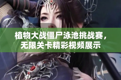 植物大战僵尸泳池挑战赛，无限关卡精彩视频展示
