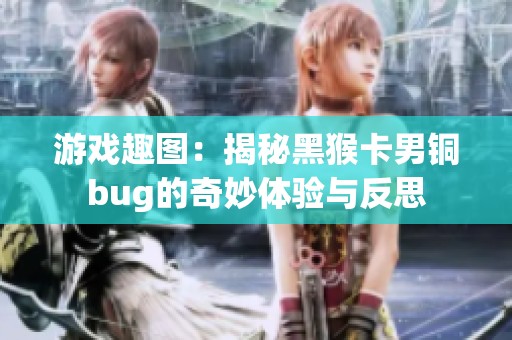 游戏趣图：揭秘黑猴卡男铜bug的奇妙体验与反思