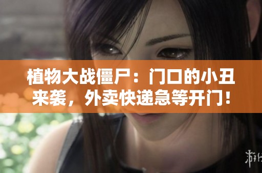 植物大战僵尸：门口的小丑来袭，外卖快递急等开门！