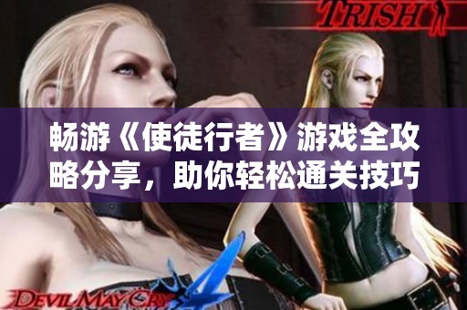 畅游《使徒行者》游戏全攻略分享，助你轻松通关技巧解析