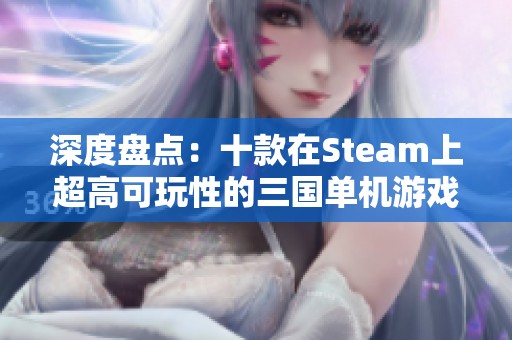 深度盘点：十款在Steam上超高可玩性的三国单机游戏