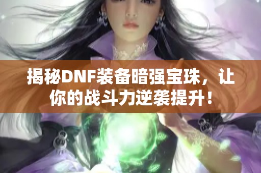 揭秘DNF装备暗强宝珠，让你的战斗力逆袭提升！