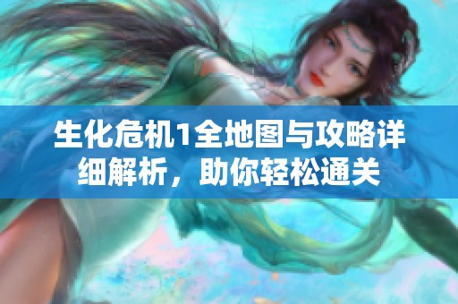生化危机1全地图与攻略详细解析，助你轻松通关