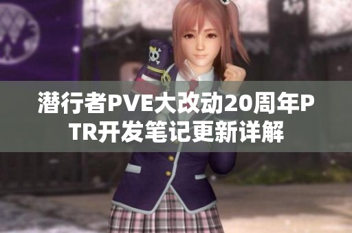 潜行者PVE大改动20周年PTR开发笔记更新详解