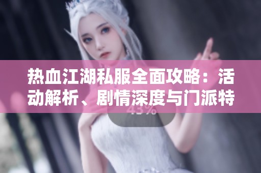 热血江湖私服全面攻略：活动解析、剧情深度与门派特色详尽介绍