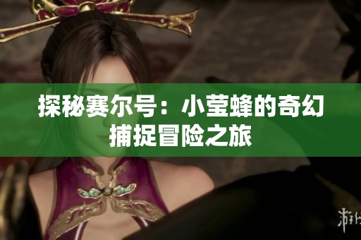 探秘赛尔号：小莹蜂的奇幻捕捉冒险之旅