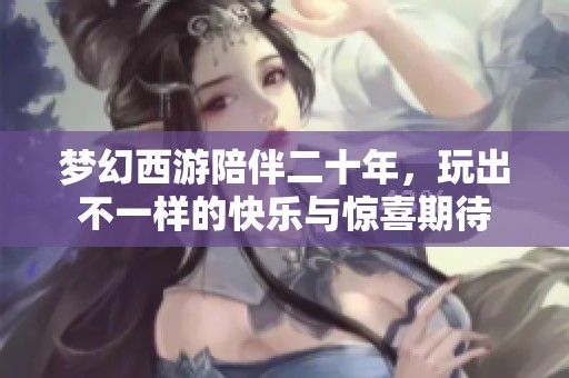 梦幻西游陪伴二十年，玩出不一样的快乐与惊喜期待
