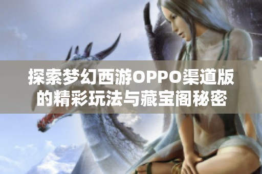 探索梦幻西游OPPO渠道版的精彩玩法与藏宝阁秘密