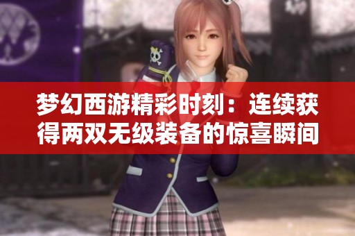 梦幻西游精彩时刻：连续获得两双无级装备的惊喜瞬间