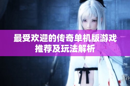 最受欢迎的传奇单机版游戏推荐及玩法解析