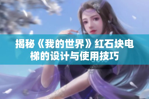 揭秘《我的世界》红石块电梯的设计与使用技巧