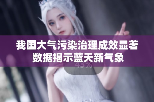 我国大气污染治理成效显著 数据揭示蓝天新气象