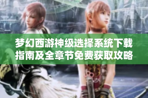 梦幻西游神级选择系统下载指南及全章节免费获取攻略