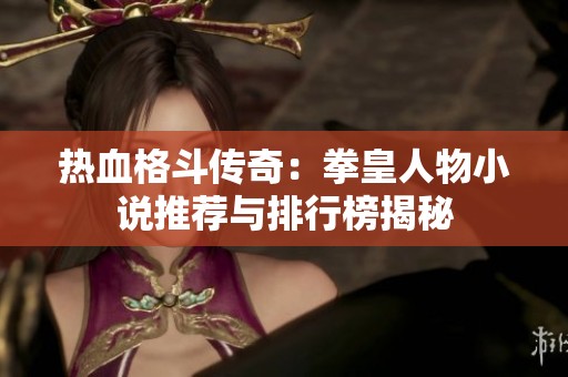 热血格斗传奇：拳皇人物小说推荐与排行榜揭秘