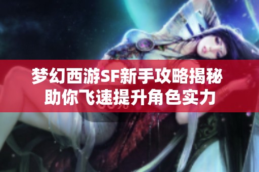 梦幻西游SF新手攻略揭秘 助你飞速提升角色实力