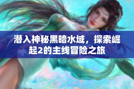 潜入神秘黑暗水域，探索崛起2的主线冒险之旅