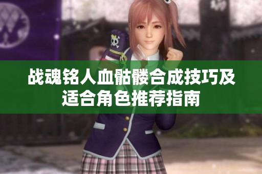 战魂铭人血骷髅合成技巧及适合角色推荐指南