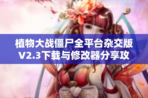 植物大战僵尸全平台杂交版V2.3下载与修改器分享攻略