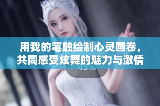 用我的笔触绘制心灵画卷，共同感受炫舞的魅力与激情