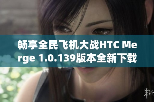 畅享全民飞机大战HTC Merge 1.0.139版本全新下载体验