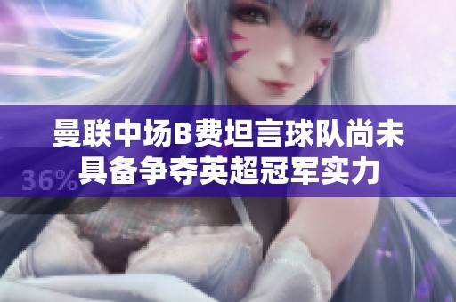 曼联中场B费坦言球队尚未具备争夺英超冠军实力