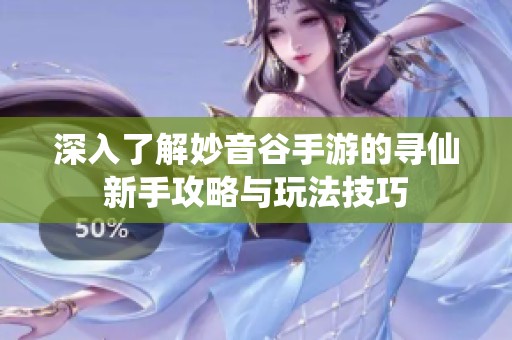 深入了解妙音谷手游的寻仙新手攻略与玩法技巧