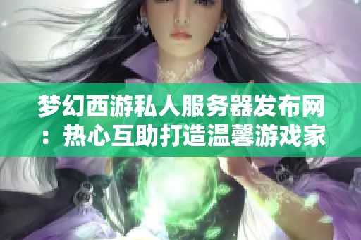 梦幻西游私人服务器发布网：热心互助打造温馨游戏家园