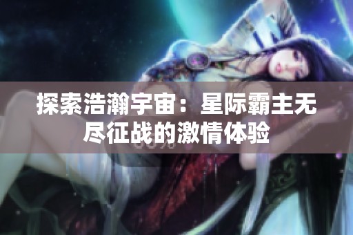 探索浩瀚宇宙：星际霸主无尽征战的激情体验