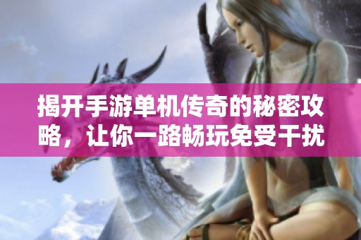 揭开手游单机传奇的秘密攻略，让你一路畅玩免受干扰