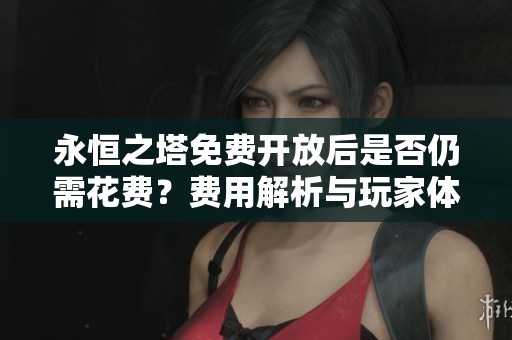 永恒之塔免费开放后是否仍需花费？费用解析与玩家体验分析