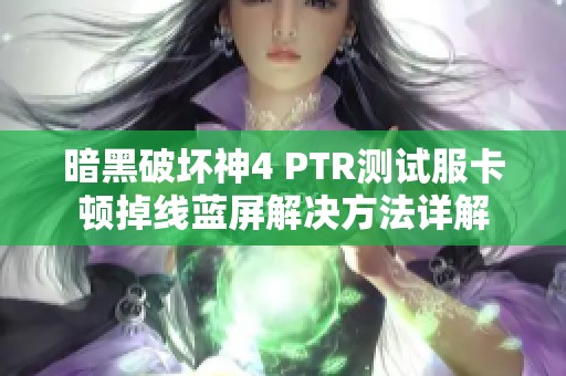 暗黑破坏神4 PTR测试服卡顿掉线蓝屏解决方法详解