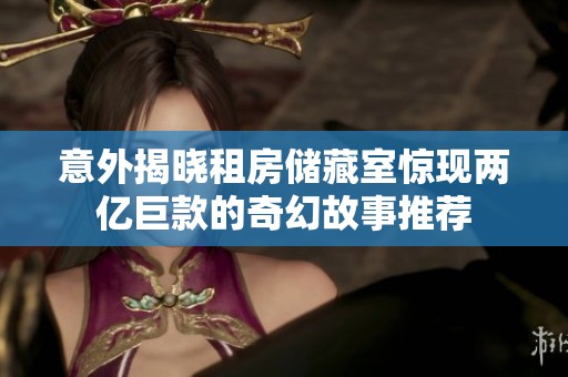 意外揭晓租房储藏室惊现两亿巨款的奇幻故事推荐
