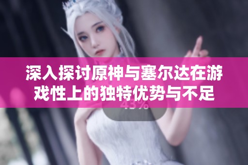 深入探讨原神与塞尔达在游戏性上的独特优势与不足