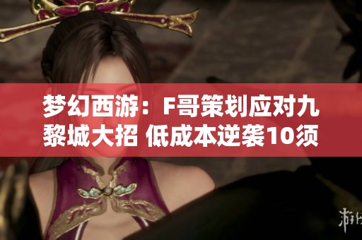 梦幻西游：F哥策划应对九黎城大招 低成本逆袭10须弥谛听揭秘