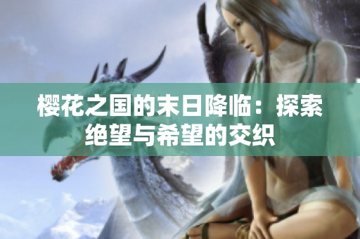樱花之国的末日降临：探索绝望与希望的交织