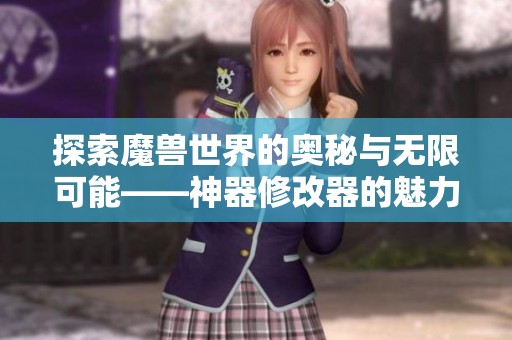探索魔兽世界的奥秘与无限可能——神器修改器的魅力揭秘与风暴重塑