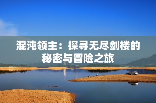 混沌领主：探寻无尽剑楼的秘密与冒险之旅