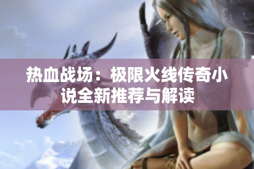 热血战场：极限火线传奇小说全新推荐与解读