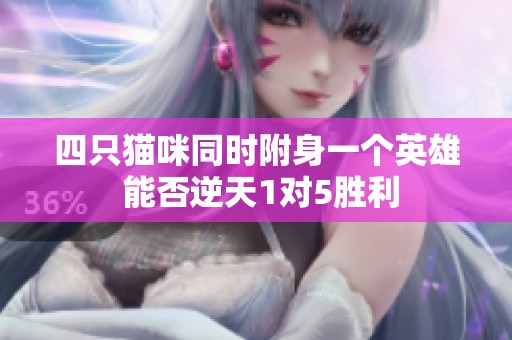 四只猫咪同时附身一个英雄 能否逆天1对5胜利