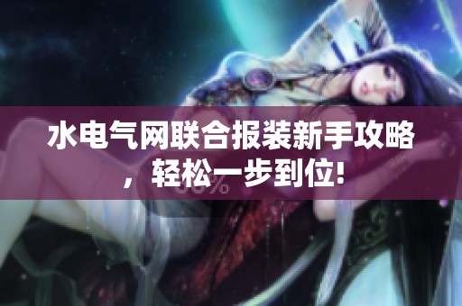 水电气网联合报装新手攻略，轻松一步到位!
