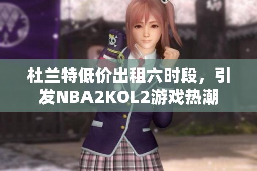 杜兰特低价出租六时段，引发NBA2KOL2游戏热潮