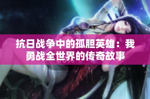 抗日战争中的孤胆英雄：我勇战全世界的传奇故事
