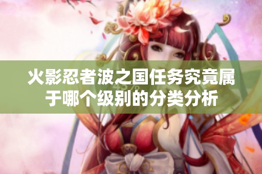 火影忍者波之国任务究竟属于哪个级别的分类分析
