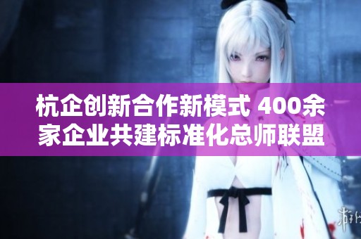 杭企创新合作新模式 400余家企业共建标准化总师联盟
