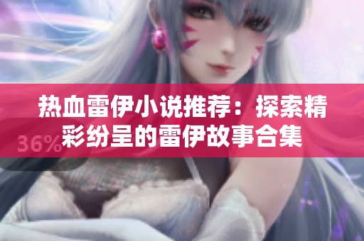 热血雷伊小说推荐：探索精彩纷呈的雷伊故事合集