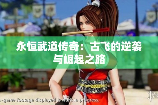 永恒武道传奇：古飞的逆袭与崛起之路