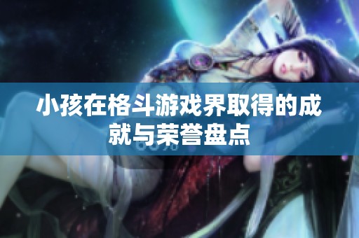 小孩在格斗游戏界取得的成就与荣誉盘点