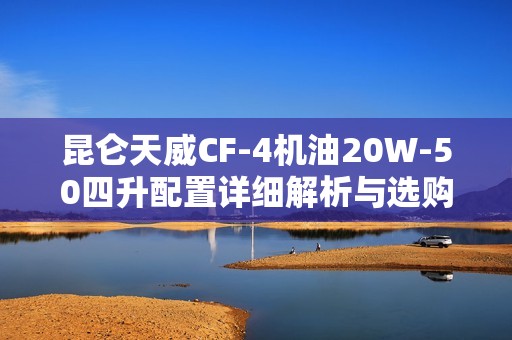 昆仑天威CF-4机油20W-50四升配置详细解析与选购指南