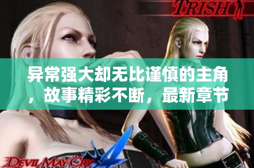 异常强大却无比谨慎的主角，故事精彩不断，最新章节一览