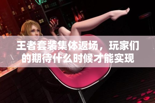 王者套装集体返场，玩家们的期待什么时候才能实现